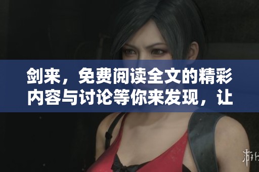 剑来，免费阅读全文的精彩内容与讨论等你来发现，让我们一同探讨吧