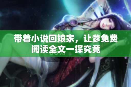 带着小说回娘家，让爹免费阅读全文一探究竟