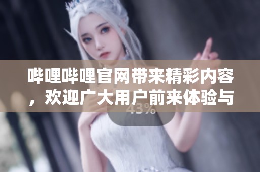 哔哩哔哩官网带来精彩内容，欢迎广大用户前来体验与分享