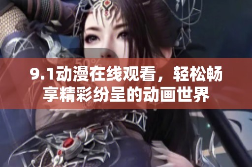 9.1动漫在线观看，轻松畅享精彩纷呈的动画世界