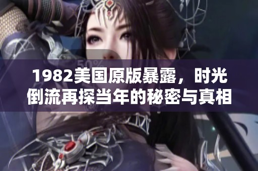 1982美国原版暴露，时光倒流再探当年的秘密与真相