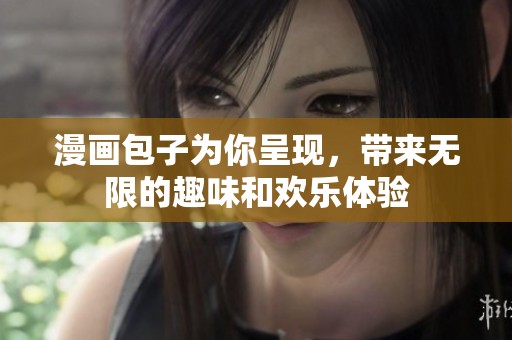 漫画包子为你呈现，带来无限的趣味和欢乐体验