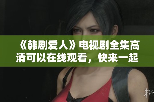 《韩剧爱人》电视剧全集高清可以在线观看，快来一起欣赏吧！