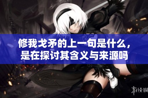 修我戈矛的上一句是什么，是在探讨其含义与来源吗