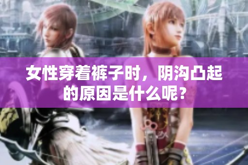 女性穿着裤子时，阴沟凸起的原因是什么呢？