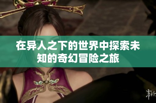 在异人之下的世界中探索未知的奇幻冒险之旅