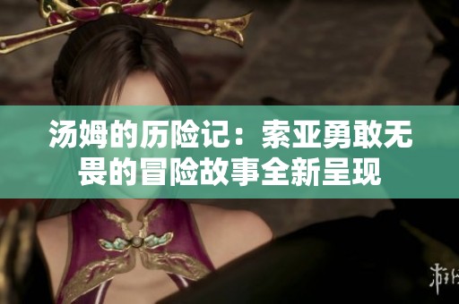 汤姆的历险记：索亚勇敢无畏的冒险故事全新呈现