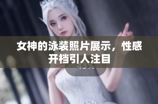 女神的泳装照片展示，性感开档引人注目