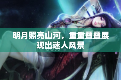 明月照亮山河，重重叠叠展现出迷人风景