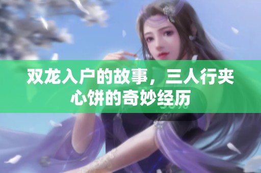 双龙入户的故事，三人行夹心饼的奇妙经历