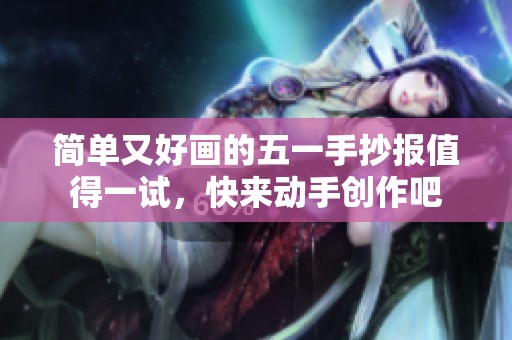 简单又好画的五一手抄报值得一试，快来动手创作吧