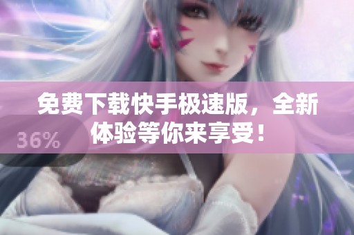 免费下载快手极速版，全新体验等你来享受！