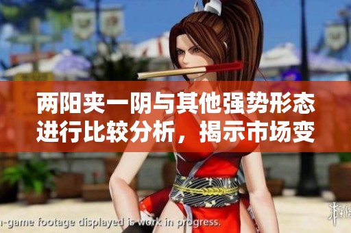 两阳夹一阴与其他强势形态进行比较分析，揭示市场变化的深层意义