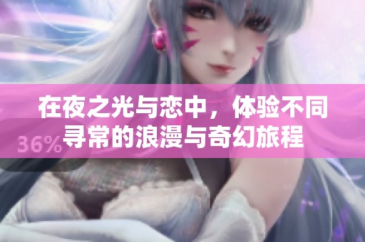 在夜之光与恋中，体验不同寻常的浪漫与奇幻旅程