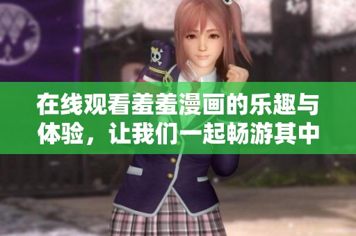 在线观看羞羞漫画的乐趣与体验，让我们一起畅游其中！
