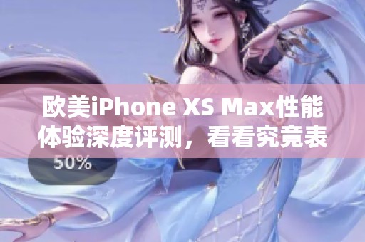 欧美iPhone XS Max性能体验深度评测，看看究竟表现如何！