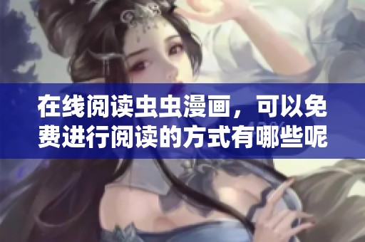 在线阅读虫虫漫画，可以免费进行阅读的方式有哪些呢