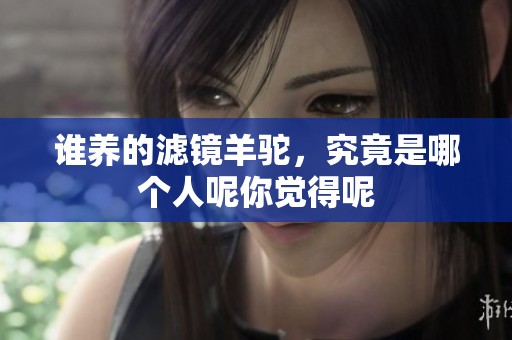 谁养的滤镜羊驼，究竟是哪个人呢你觉得呢
