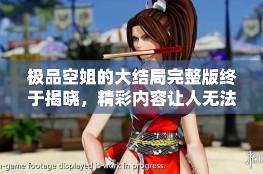 极品空姐的大结局完整版终于揭晓，精彩内容让人无法错过！