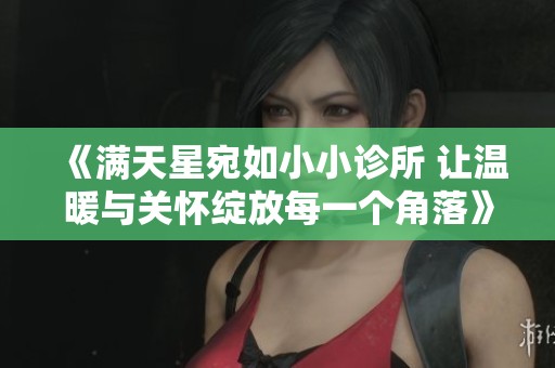 《满天星宛如小小诊所 让温暖与关怀绽放每一个角落》