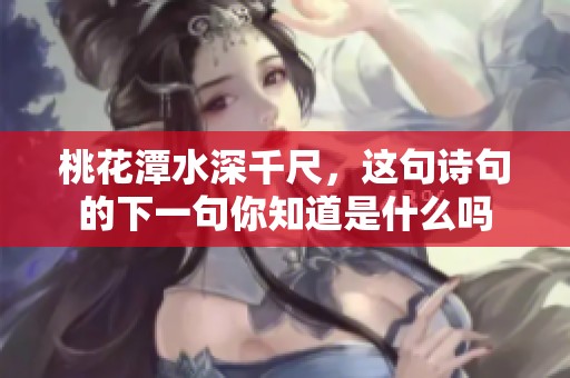 桃花潭水深千尺，这句诗句的下一句你知道是什么吗