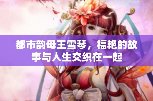 都市韵母王雪琴，福艳的故事与人生交织在一起
