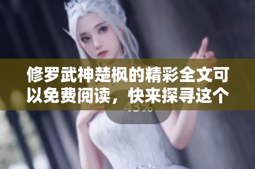 修罗武神楚枫的精彩全文可以免费阅读，快来探寻这个传奇故事吧！