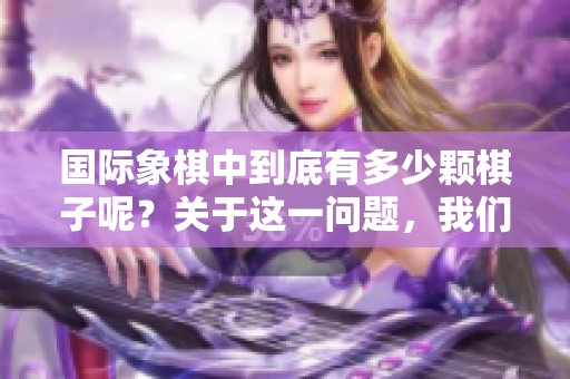国际象棋中到底有多少颗棋子呢？关于这一问题，我们来详细探讨一下。