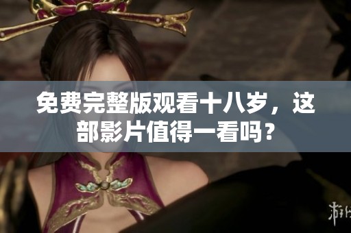 免费完整版观看十八岁，这部影片值得一看吗？