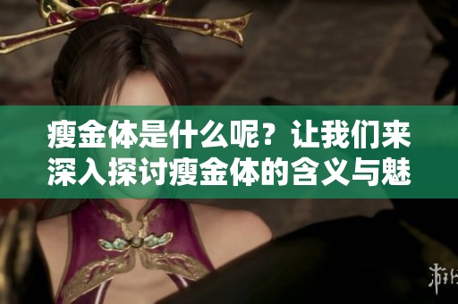 瘦金体是什么呢？让我们来深入探讨瘦金体的含义与魅力。