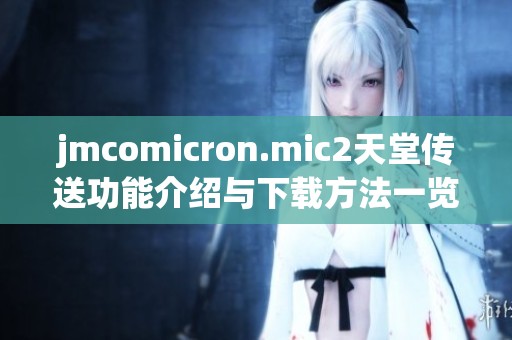 jmcomicron.mic2天堂传送功能介绍与下载方法一览