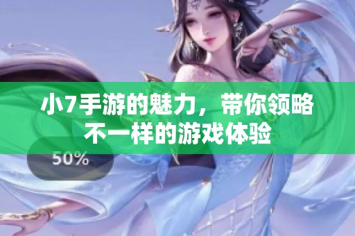 小7手游的魅力，带你领略不一样的游戏体验