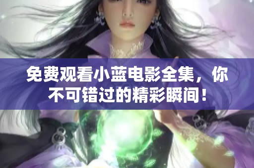 免费观看小蓝电影全集，你不可错过的精彩瞬间！