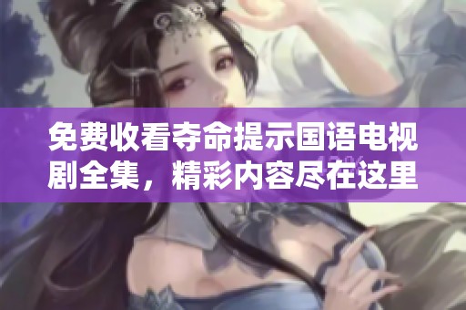 免费收看夺命提示国语电视剧全集，精彩内容尽在这里，赶快来看看吧！