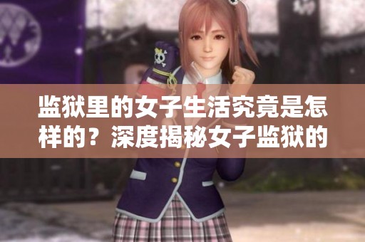 监狱里的女子生活究竟是怎样的？深度揭秘女子监狱的真实情况