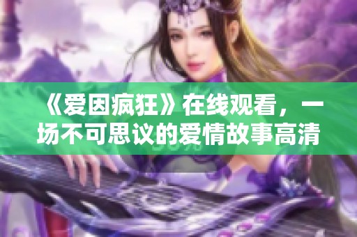 《爱因疯狂》在线观看，一场不可思议的爱情故事高清呈现
