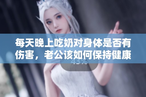 每天晚上吃奶对身体是否有伤害，老公该如何保持健康呢