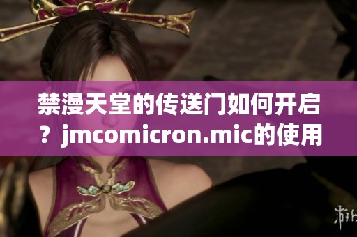 禁漫天堂的传送门如何开启？jmcomicron.mic的使用方法解析