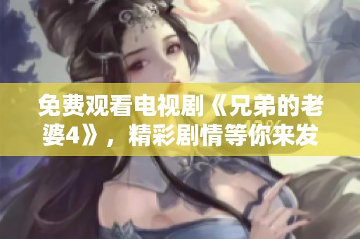 免费观看电视剧《兄弟的老婆4》，精彩剧情等你来发掘