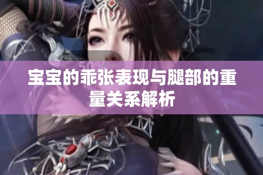 宝宝的乖张表现与腿部的重量关系解析