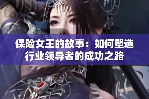 保险女王的故事：如何塑造行业领导者的成功之路