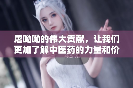 屠呦呦的伟大贡献，让我们更加了解中医药的力量和价值