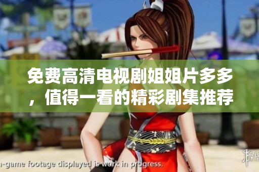免费高清电视剧姐姐片多多，值得一看的精彩剧集推荐