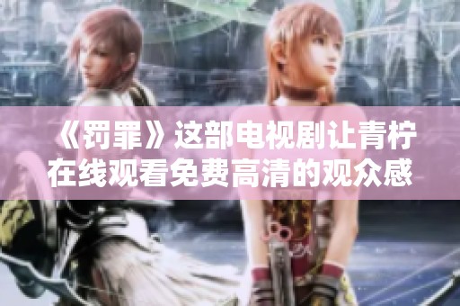 《罚罪》这部电视剧让青柠在线观看免费高清的观众感受到了什么精彩剧情呢