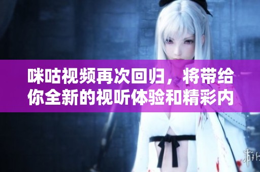 咪咕视频再次回归，将带给你全新的视听体验和精彩内容