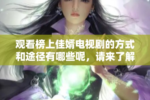 观看榜上佳婿电视剧的方式和途径有哪些呢，请来了解一下吧！