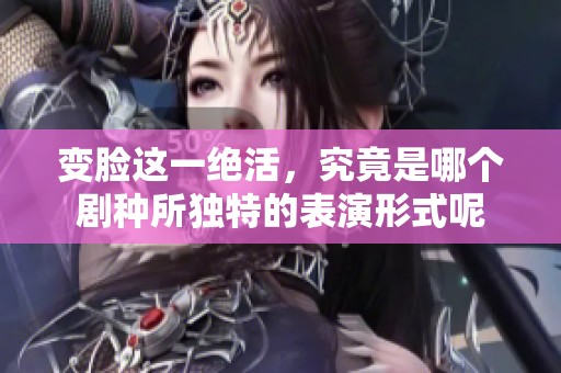 变脸这一绝活，究竟是哪个剧种所独特的表演形式呢