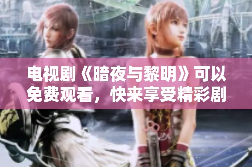 电视剧《暗夜与黎明》可以免费观看，快来享受精彩剧情吧