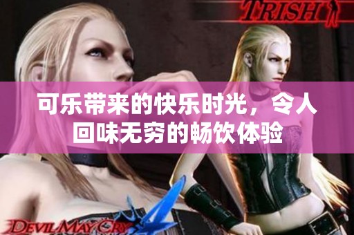 可乐带来的快乐时光，令人回味无穷的畅饮体验