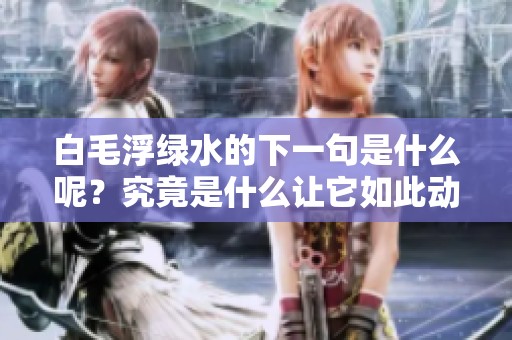 白毛浮绿水的下一句是什么呢？究竟是什么让它如此动人？